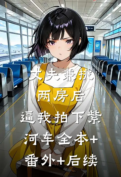 丈夫兼挑两房后，逼我拍下紫河车全本+番外+后续