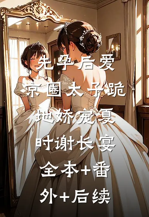 先孕后爱，京圈太子跪地娇宠夏时谢长宴全本+番外+后续