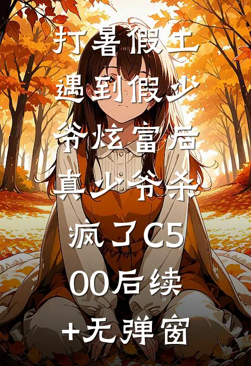 打暑假工遇到假少爷炫富后，真少爷杀疯了C500后续+无弹窗