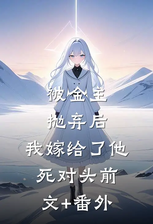 被金主抛弃后，我嫁给了他死对头前文+番外