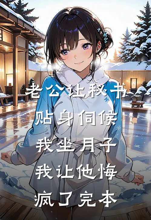 老公让秘书贴身伺候我坐月子，我让他悔疯了完本