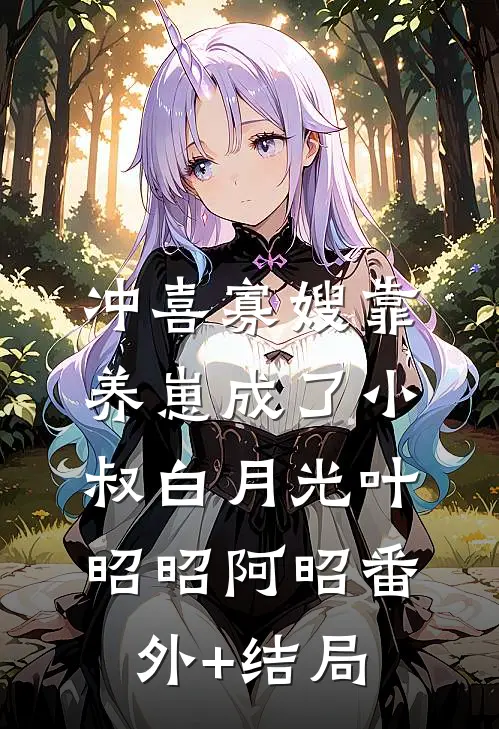 冲喜寡嫂靠养崽成了小叔白月光叶昭昭阿昭(番外)+(结局)