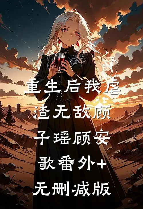 重生后我虐渣无敌顾子瑶顾安歌番外+无删减版