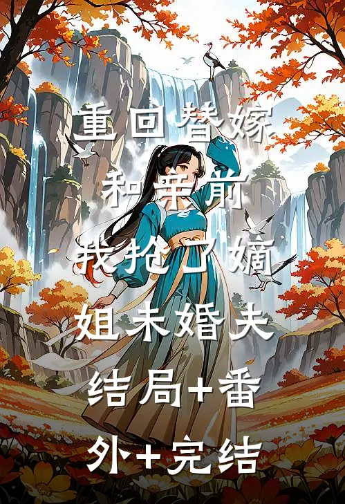重回替嫁和亲前，我抢了嫡姐未婚夫结局+番外+完结