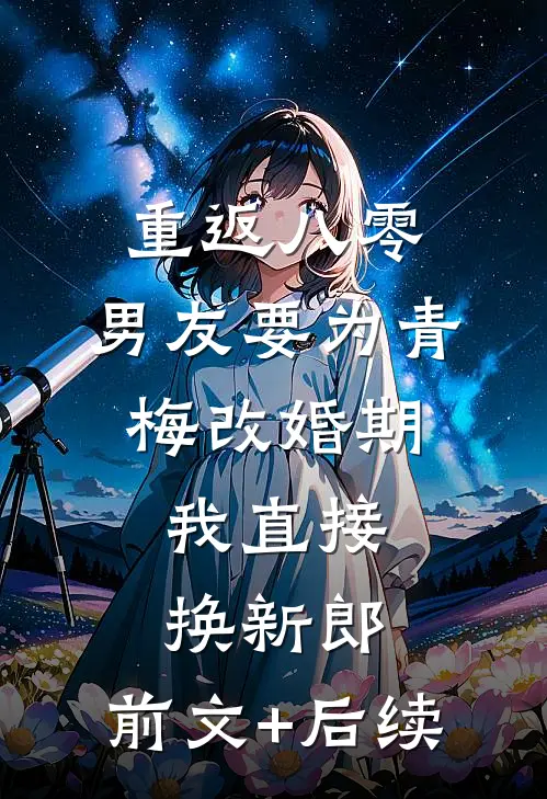 重返八零，男友要为青梅改婚期，我直接换新郎:前文+后续