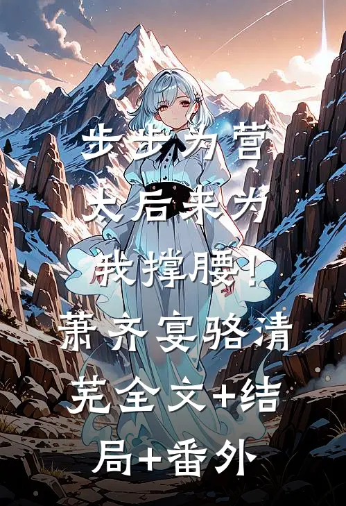 步步为营，太后来为我撑腰！萧齐宴骆清芜:全文+结局+番外