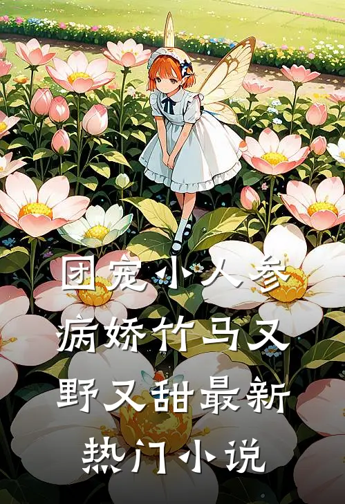 团宠小人参：病娇竹马又野又甜最新热门小说