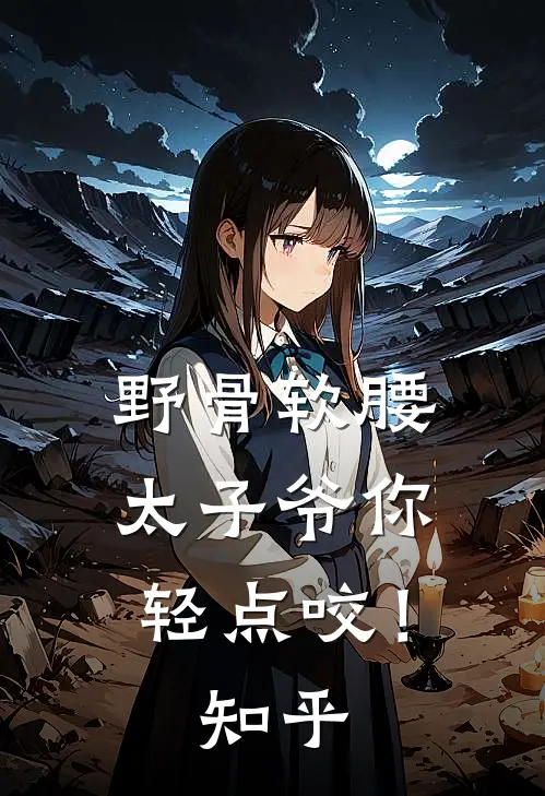 野骨软腰，太子爷你轻点咬！知乎
