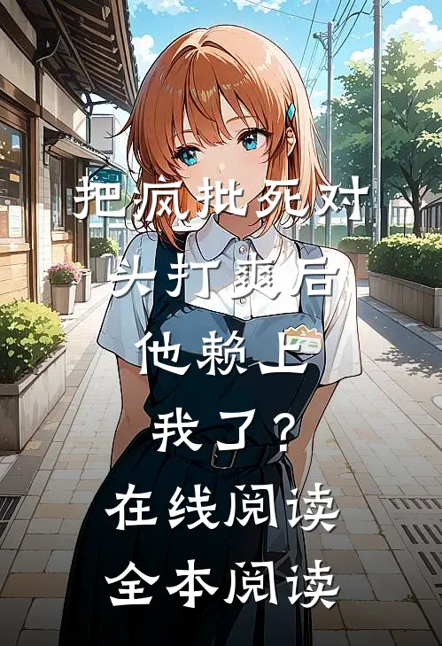 把疯批死对头打爽后，他赖上我了？在线阅读全本阅读