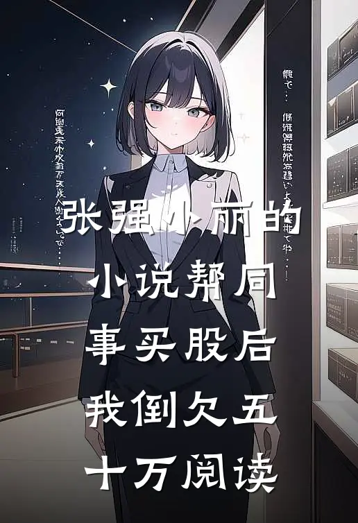 张强小丽的小说帮同事买股后，我倒欠五十万阅读