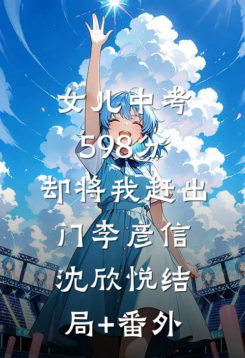 女儿中考598分，却将我赶出门李彦信沈欣悦结局+番外