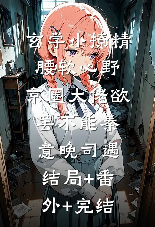 玄学小撩精腰软心野，京圈大佬欲罢不能秦意晚司遇结局+番外+完结