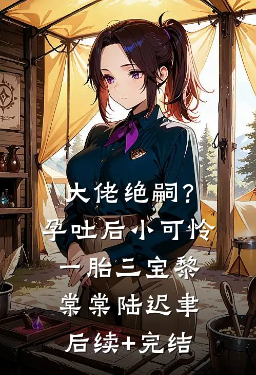 大佬绝嗣？孕吐后小可怜一胎三宝黎棠棠陆迟聿后续+完结