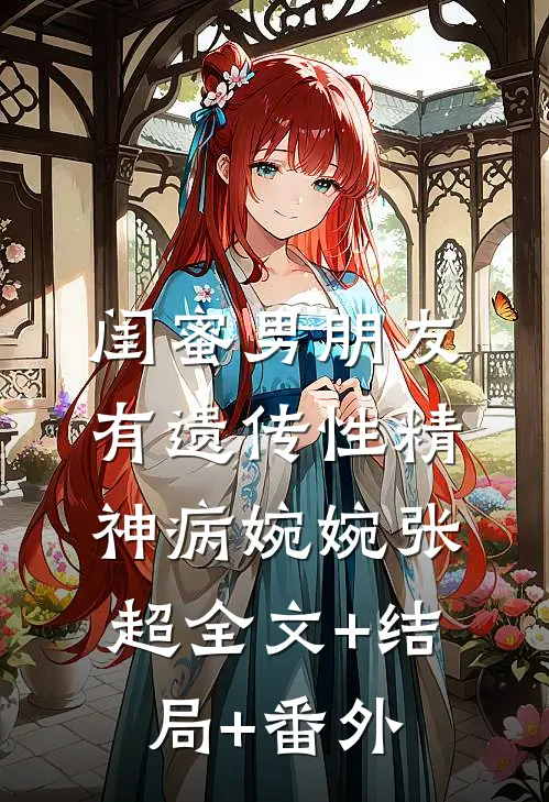 闺蜜男朋友有遗传性精神病婉婉张超全文+结局+番外