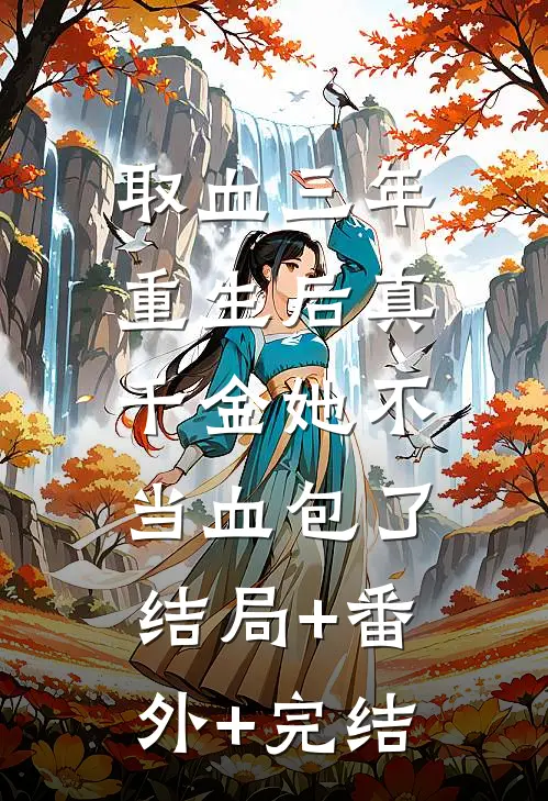 取血三年，重生后真千金她不当血包了:结局+番外+完结