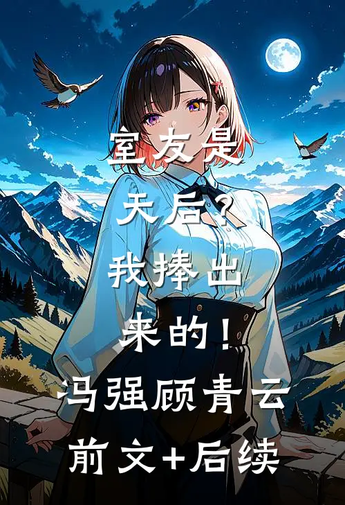 室友是天后？我捧出来的！冯强顾青云:前文+后续