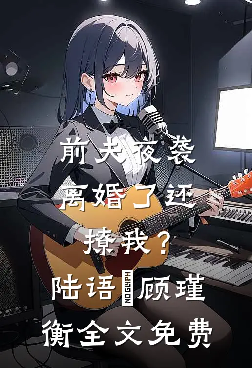 前夫夜袭：离婚了还撩我？陆语婳顾瑾衡全文免费