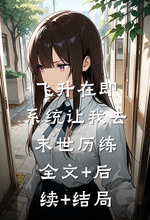飞升在即，系统让我去末世历练全文+后续+结局