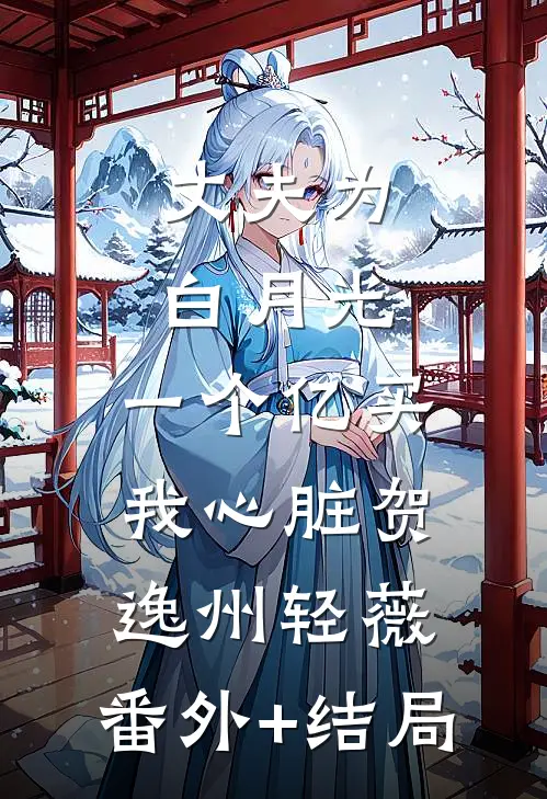 丈夫为白月光，一个亿买我心脏贺逸州轻薇:(番外)+(结局)