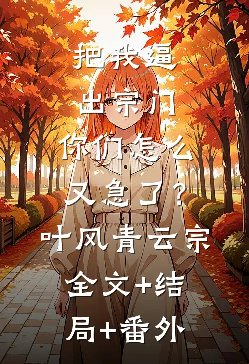 把我逼出宗门，你们怎么又急了？叶风青云宗:全文+结局+番外