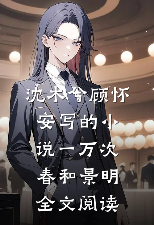 沈木兮顾怀安写的小说一万次春和景明全文阅读