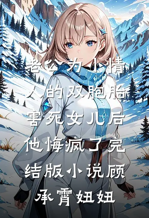 老公为小情人的双胞胎害死女儿后，他悔疯了完结版小说顾承霄妞妞