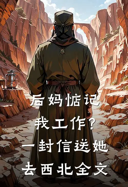 后妈惦记我工作？一封信送她去西北全文