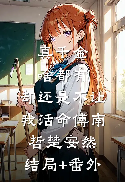 真千金啥都有，却还是不让我活命傅南哲楚安然:结局+番外