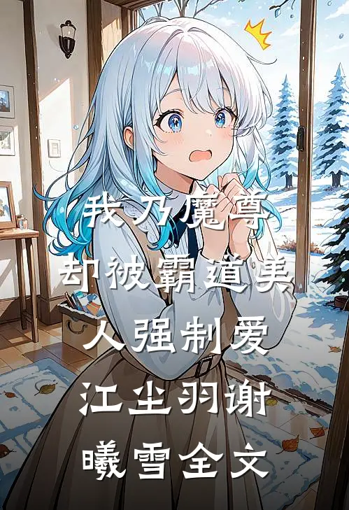 我乃魔尊，却被霸道美人强制爱江尘羽谢曦雪全文