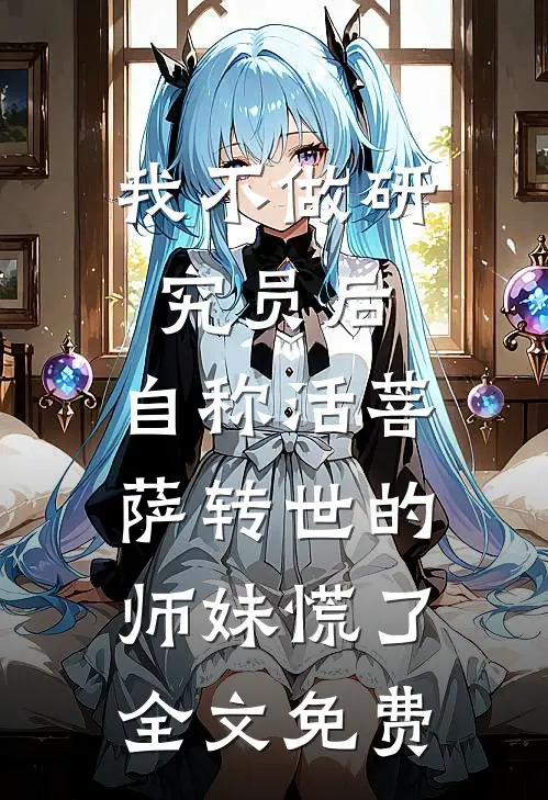 我不做研究员后，自称活菩萨转世的师妹慌了全文免费