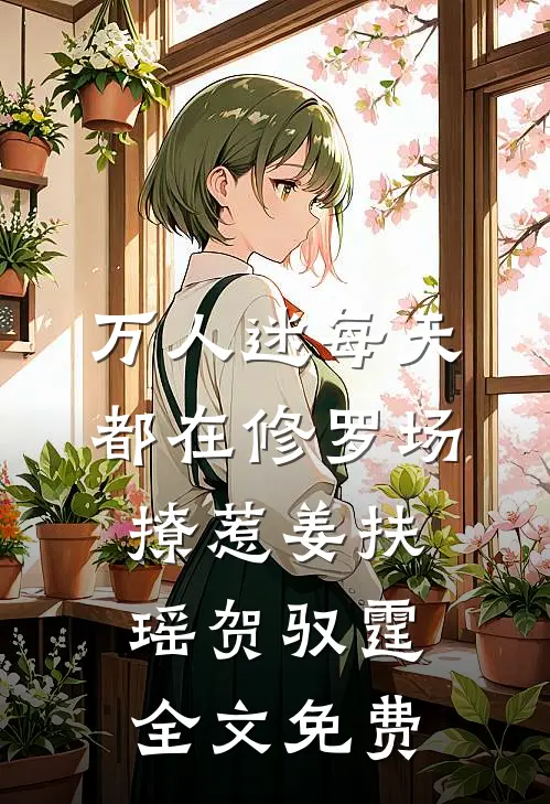 万人迷每天都在修罗场撩惹姜扶瑶贺驭霆全文免费