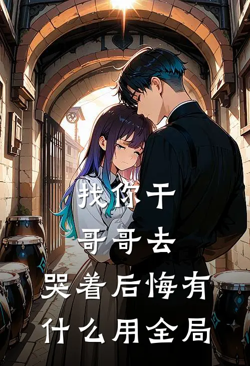 找你干哥哥去，哭着后悔有什么用全局