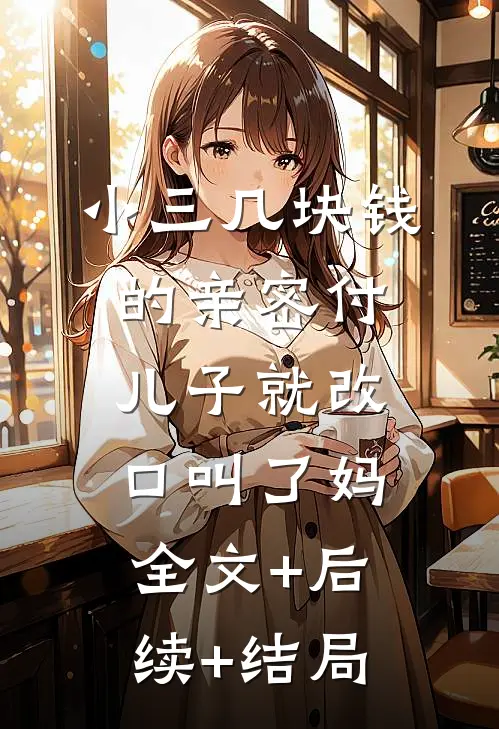 小三几块钱的亲密付，儿子就改口叫了妈:全文+后续+结局