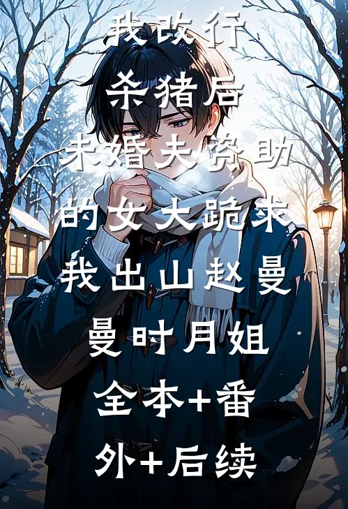 我改行杀猪后，未婚夫资助的女大跪求我出山赵曼曼时月姐全本+番外+后续
