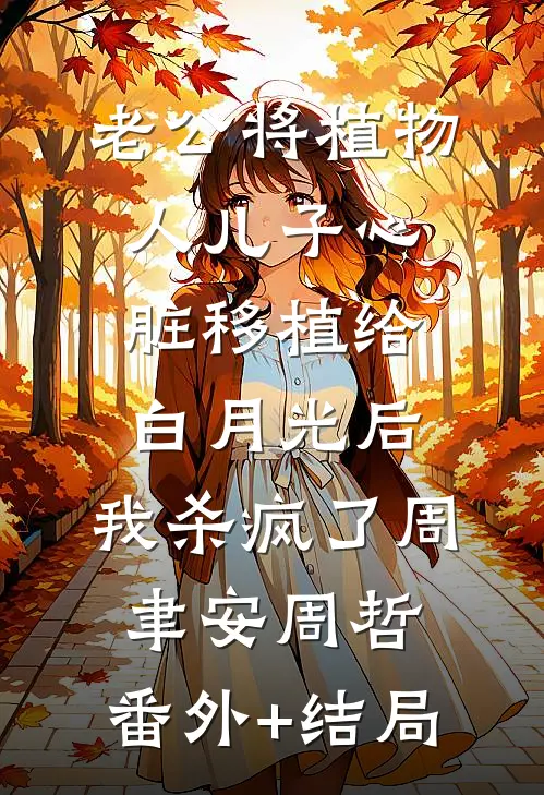 老公将植物人儿子心脏移植给白月光后，我杀疯了周聿安周哲:(番外)+(结局)