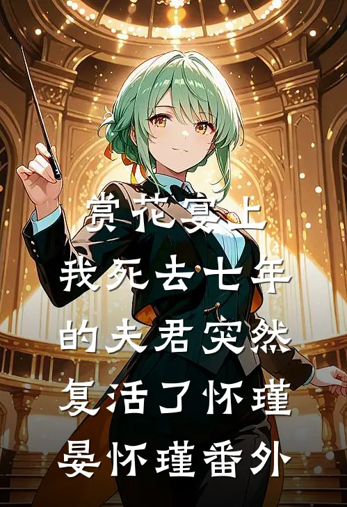 赏花宴上，我死去七年的夫君突然复活了怀瑾晏怀瑾番外