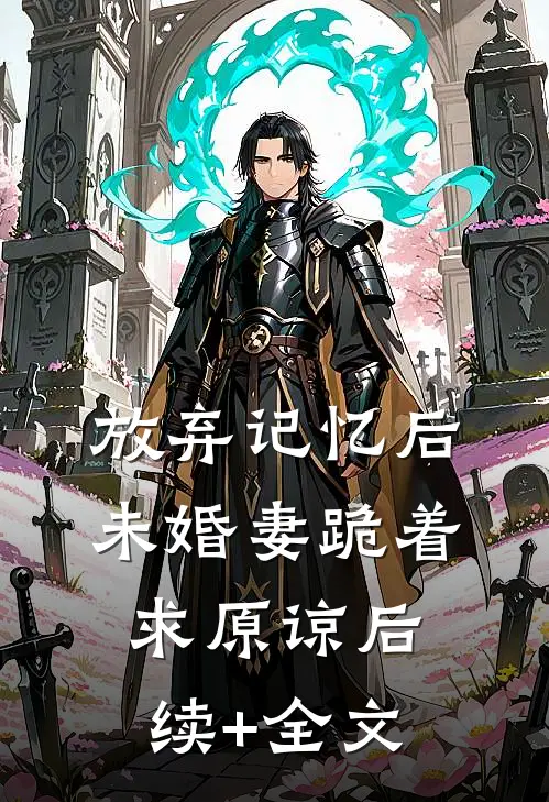 放弃记忆后，未婚妻跪着求原谅后续+全文