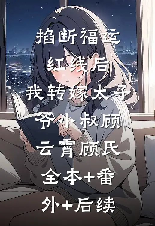 掐断福运红线后，我转嫁太子爷小叔顾云霄顾氏:全本+番外+后续