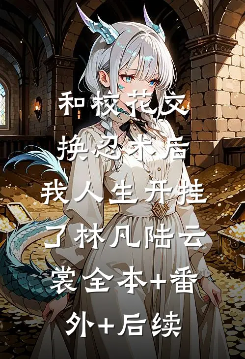 和校花交换忍术后，我人生开挂了林凡陆云裳全本+番外+后续