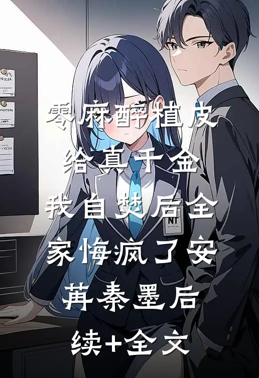 零麻醉植皮给真千金，我自焚后全家悔疯了安苒秦墨后续+全文
