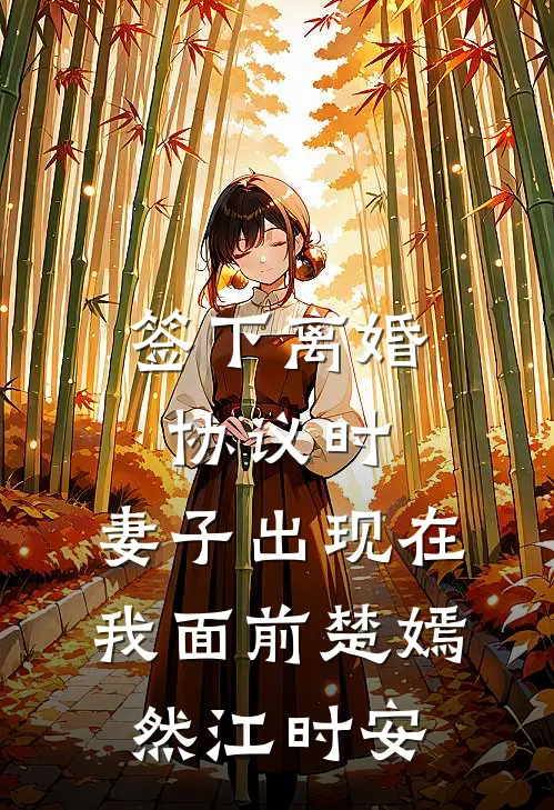 签下离婚协议时，妻子出现在我面前楚嫣然江时安