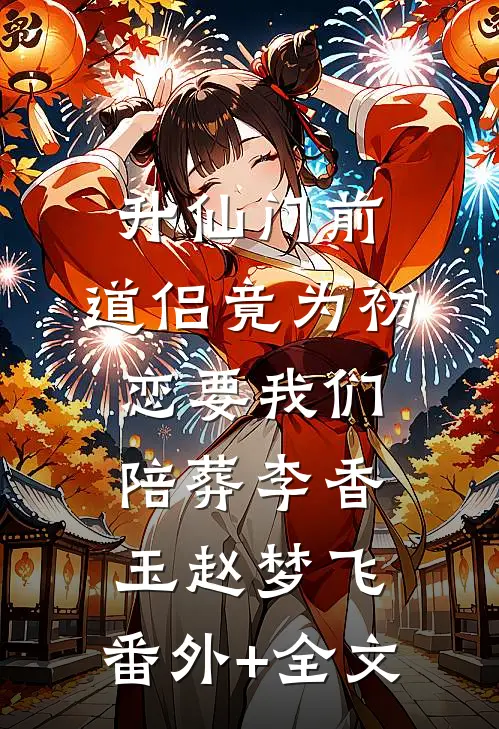 升仙门前，道侣竟为初恋要我们陪葬李香玉赵梦飞:(番外)+(全文)