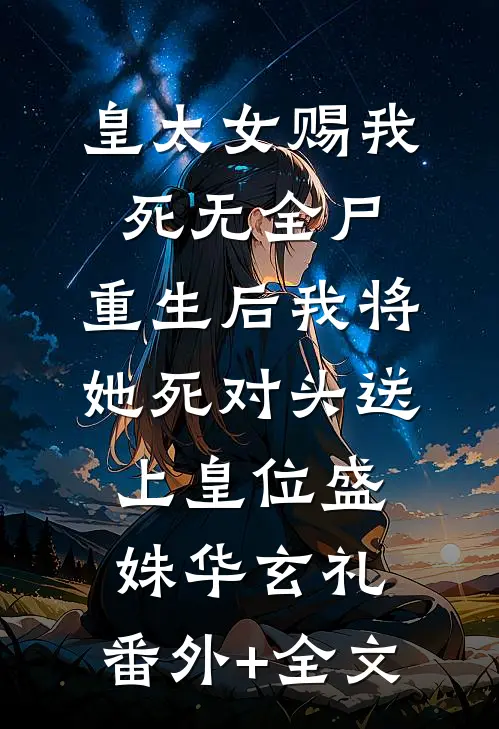 皇太女赐我死无全尸，重生后我将她死对头送上皇位盛姝华玄礼:(番外)+(全文)
