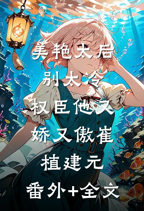 美艳太后别太冷，权臣他又娇又傲崔植建元:(番外)+(全文)