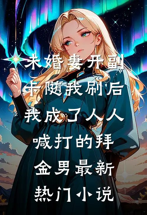 未婚妻开副卡随我刷后，我成了人人喊打的拜金男最新热门小说