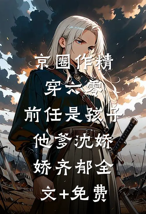 京圈作精穿六零：前任是孩子他爹沈娇娇齐郁全文+免费