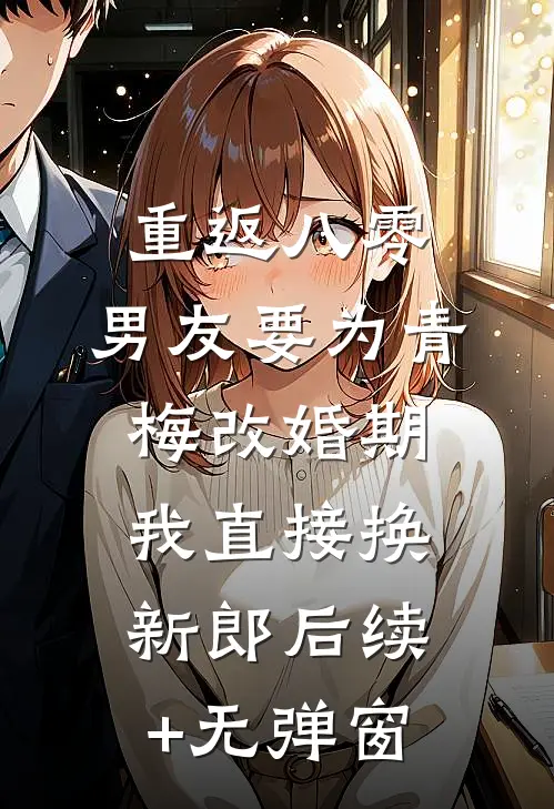 重返八零，男友要为青梅改婚期，我直接换新郎后续+无弹窗