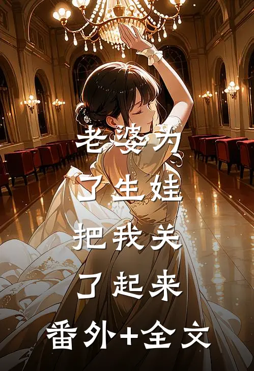 老婆为了生娃，把我关了起来:(番外)+(全文)