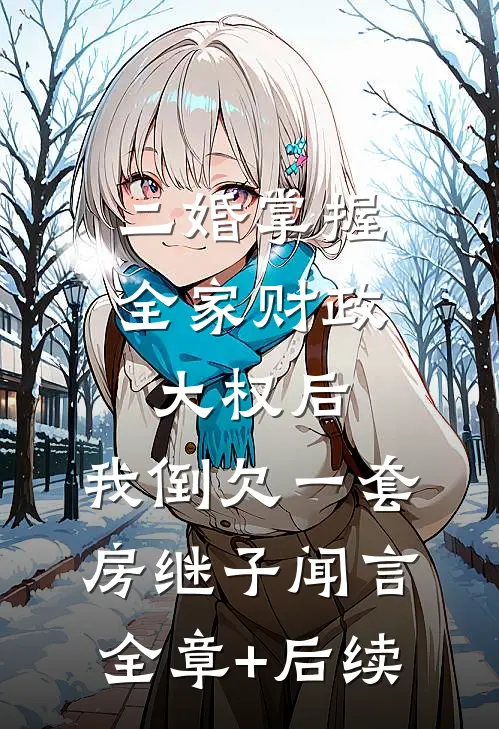 二婚掌握全家财政大权后，我倒欠一套房继子闻言:全章+后续