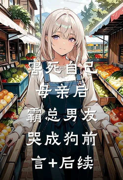 害死自己母亲后，霸总男友哭成狗前言+后续
